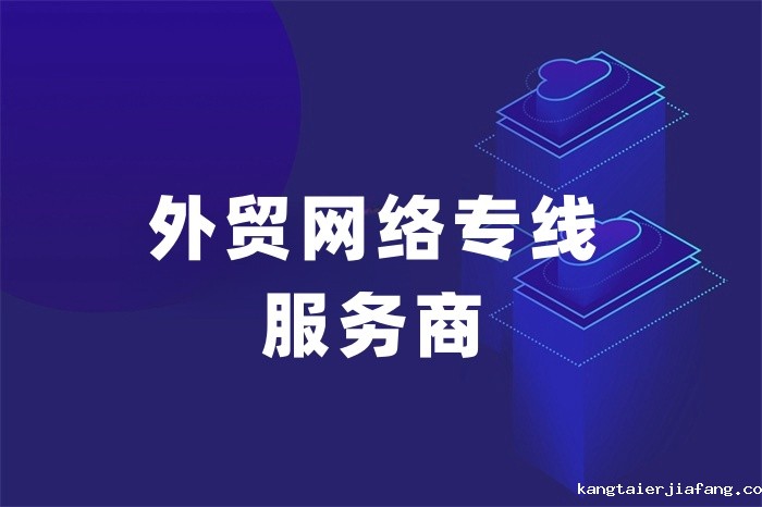 外贸网络专线服务商有哪些 外贸网络专线服务商有哪些