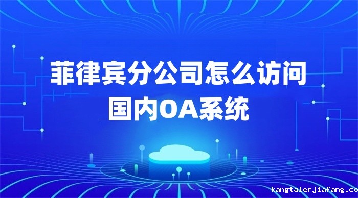 菲律宾分公司怎么访问 国内OA系统 菲律宾分公司怎么访问 国内OA系统