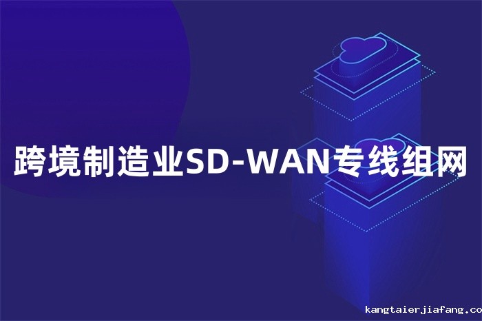 跨境制造业SD-WAN专线组网 跨境制造业SD-WAN专线组网