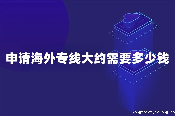 申请海外专线大约需要多少钱 申请海外专线大约需要多少钱